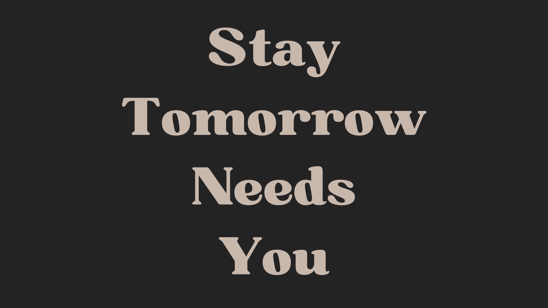 Stay Tomorrow Needs You